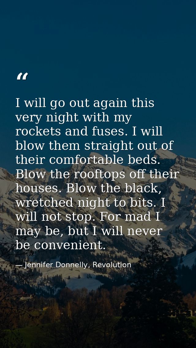 I will go out again this very night with my rockets and fuses. I will blow them straight out of their comfortable beds.  — Jennifer Donnelly, Revolution