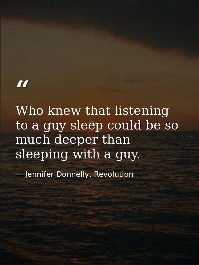 Who knew that listening to a guy sleep could be so much deeper than sleeping with a guy. — Jennifer Donnelly, Revolution