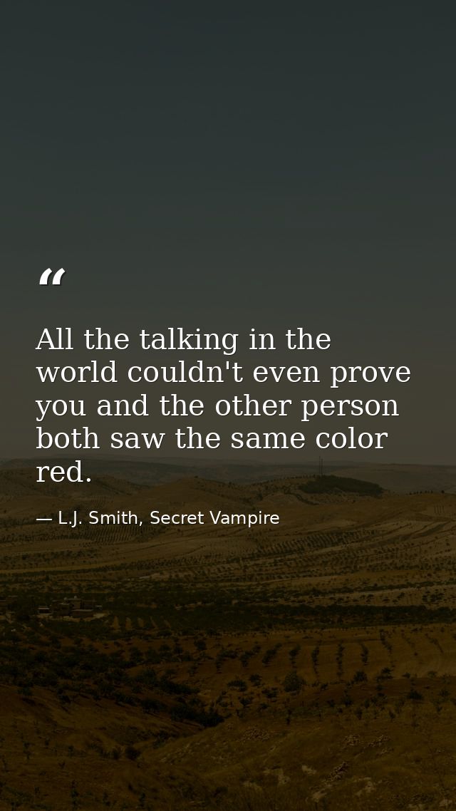 All the talking in the world couldn't even prove you and the other person both saw the same color red. — L.J. Smith, Secret Vampire