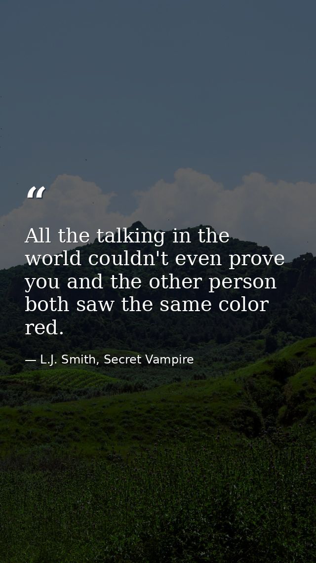 All the talking in the world couldn't even prove you and the other person both saw the same color red. — L.J. Smith, Secret Vampire
