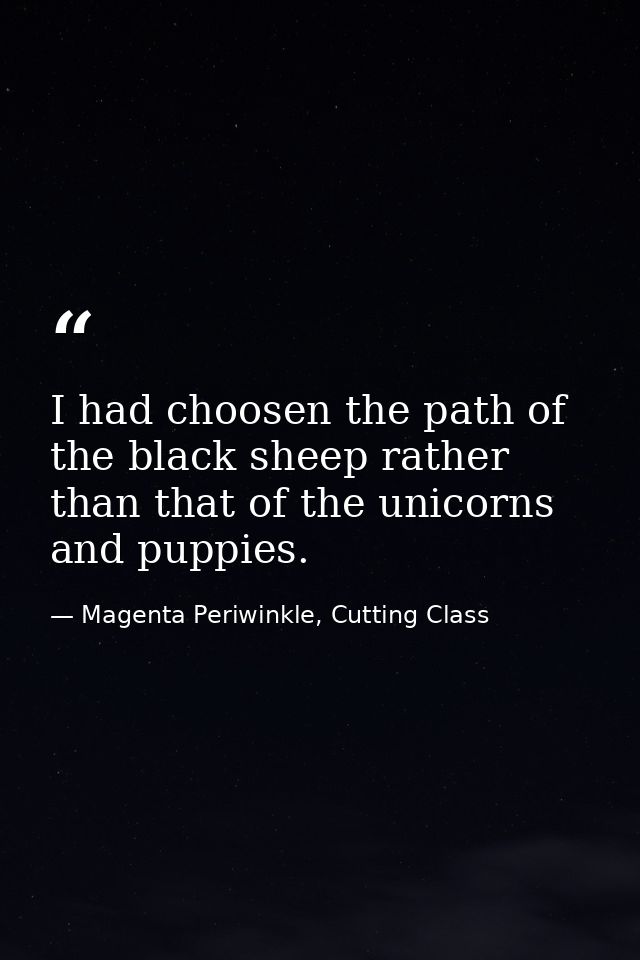 I had choosen the path of the black sheep rather than that of the unicorns and puppies. — Magenta Periwinkle, Cutting Class