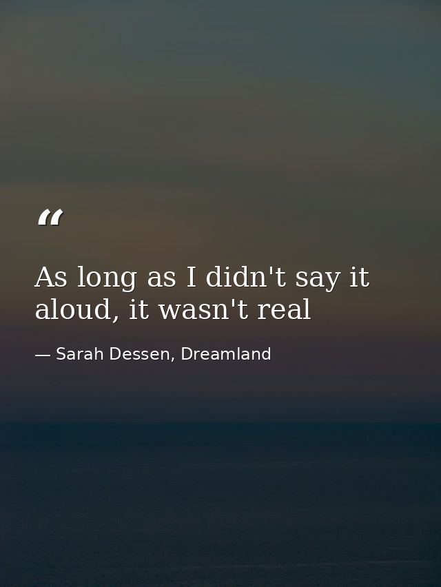 As long as I didn't say it aloud, it wasn't real — Sarah Dessen, Dreamland