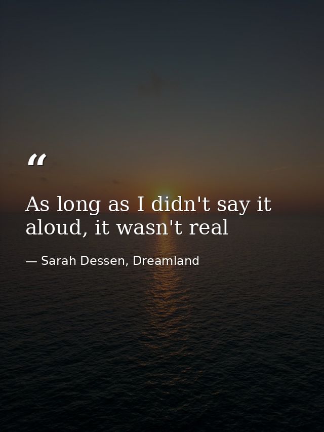 As long as I didn't say it aloud, it wasn't real — Sarah Dessen, Dreamland
