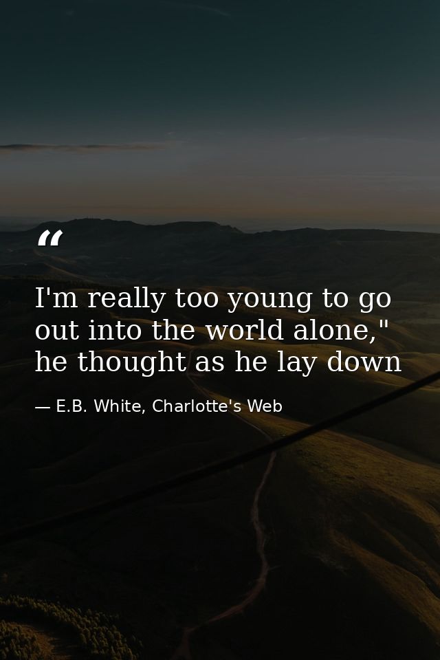 I'm really too young to go out into the world alone," he thought as he lay down — E.B. White, Charlotte's Web