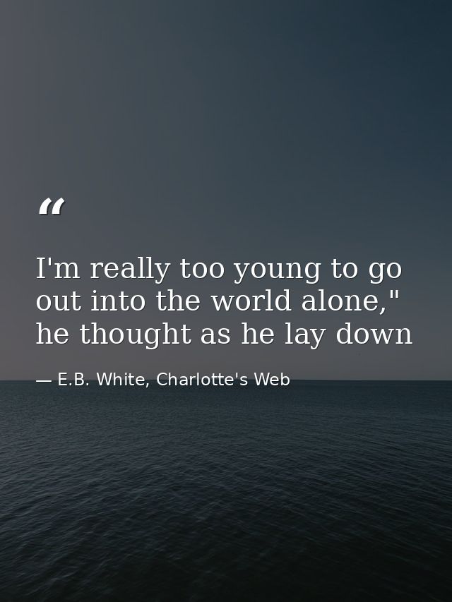 I'm really too young to go out into the world alone," he thought as he lay down — E.B. White, Charlotte's Web
