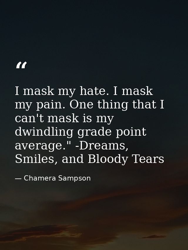 I mask my hate. I mask my pain. One thing that I can't mask is my dwindling grade point average." -Dreams, Smiles, and B — Chamera Sampson