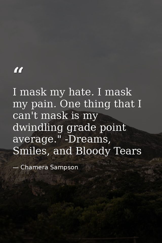 I mask my hate. I mask my pain. One thing that I can't mask is my dwindling grade point average." -Dreams, Smiles, and B — Chamera Sampson