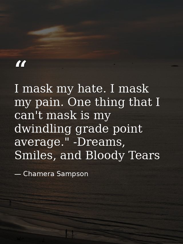 I mask my hate. I mask my pain. One thing that I can't mask is my dwindling grade point average." -Dreams, Smiles, and B — Chamera Sampson