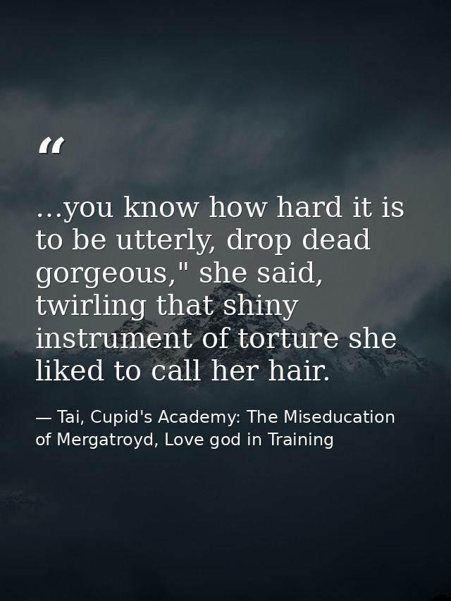 …you know how hard it is to be utterly, drop dead gorgeous," she said, twirling that shiny instrument of torture she lik — Tai, Cupid's Academy: The Miseducation of Mergatroyd, Love god in Training