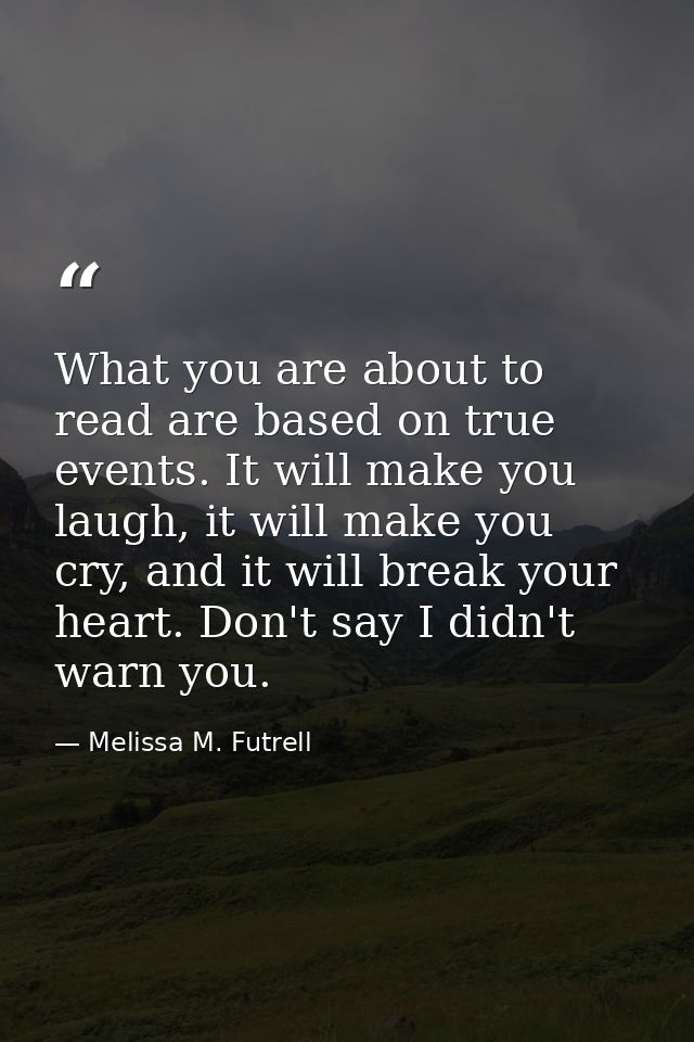 What you are about to read are based on true events. It will make you laugh, it will make you cry, and it will break you — Melissa M. Futrell