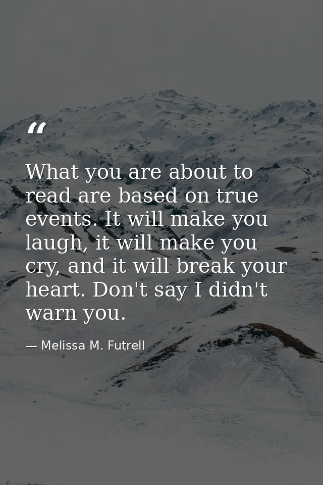 What you are about to read are based on true events. It will make you laugh, it will make you cry, and it will break you — Melissa M. Futrell