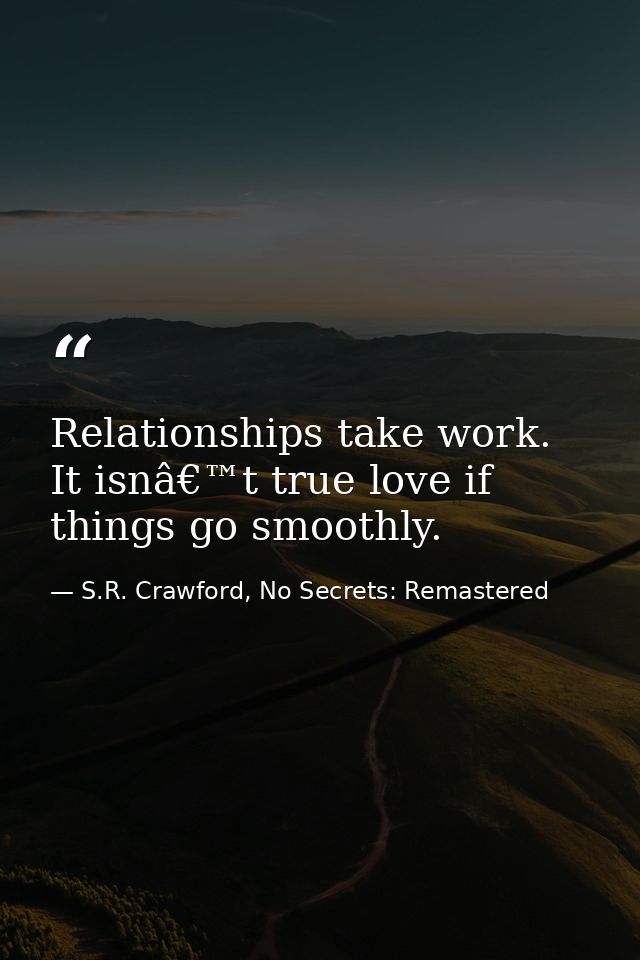 Relationships take work. It isnâ€™t true love if things go smoothly. — S.R. Crawford, No Secrets: Remastered
