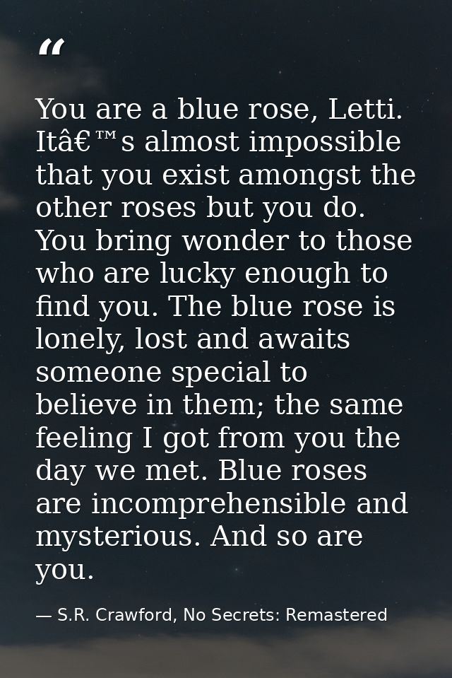 You are a blue rose, Letti. Itâ€™s almost impossible that you exist amongst the other roses but you do. You bring wonder — S.R. Crawford, No Secrets: Remastered