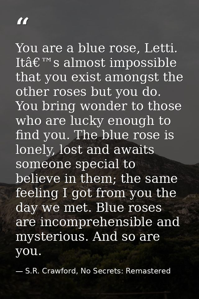 You are a blue rose, Letti. Itâ€™s almost impossible that you exist amongst the other roses but you do. You bring wonder — S.R. Crawford, No Secrets: Remastered