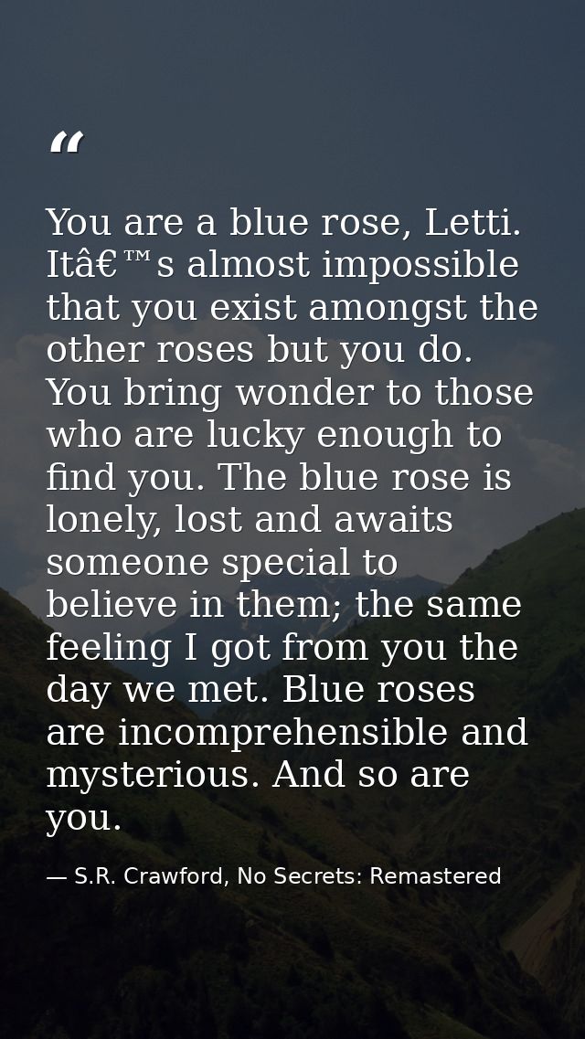 You are a blue rose, Letti. Itâ€™s almost impossible that you exist amongst the other roses but you do. You bring wonder — S.R. Crawford, No Secrets: Remastered