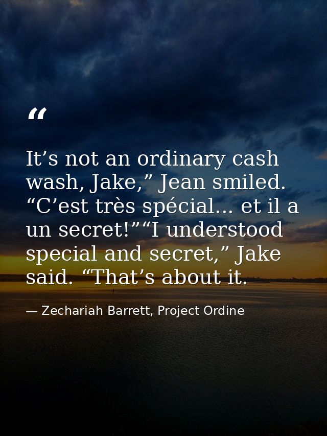 It’s not an ordinary cash wash, Jake,” Jean smiled. “C’est très spécial... et il a un secret!”“I understood special and  — Zechariah Barrett, Project Ordine
