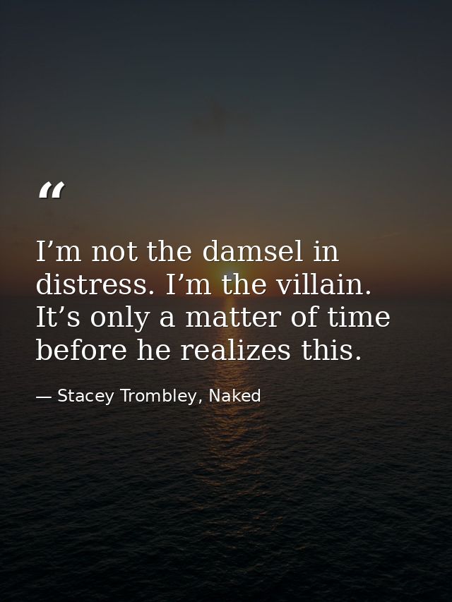 I’m not the damsel in distress. I’m the villain. It’s only a matter of time before he realizes this. — Stacey Trombley, Naked