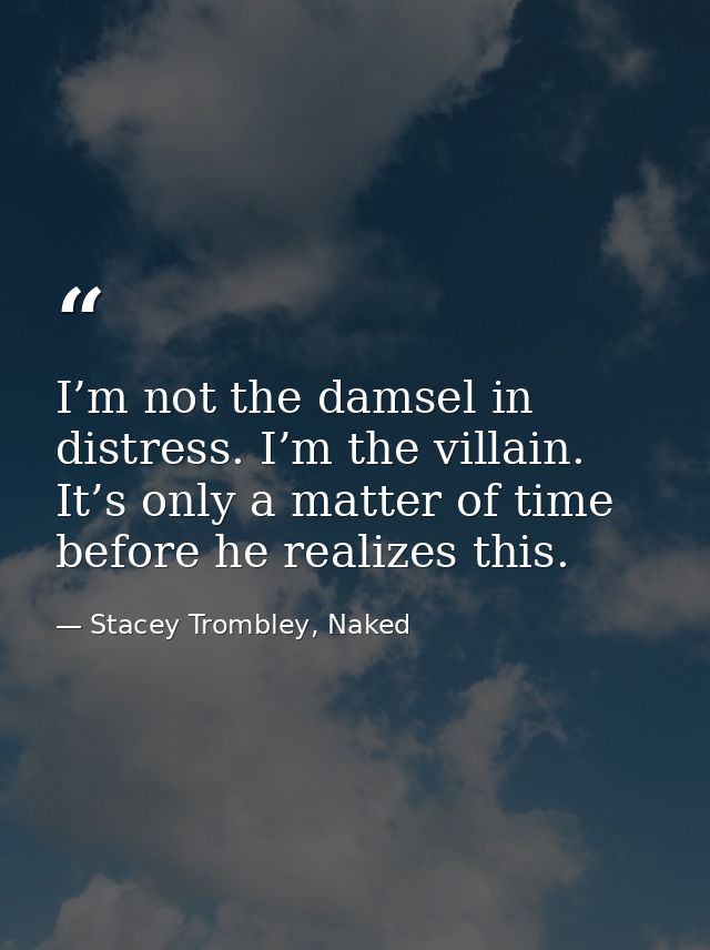 I’m not the damsel in distress. I’m the villain. It’s only a matter of time before he realizes this. — Stacey Trombley, Naked