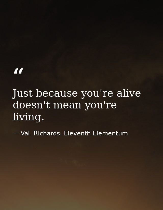 Just because you're alive doesn't mean you're living. — Val  Richards, Eleventh Elementum