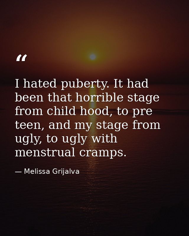 I hated puberty. It had been that horrible stage from child hood, to pre teen, and my stage from ugly, to ugly with mens — Melissa Grijalva