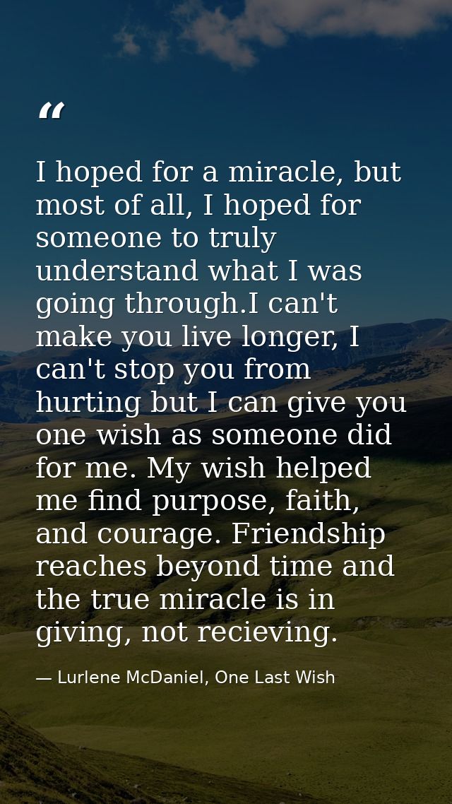 I hoped for a miracle, but most of all, I hoped for someone to truly understand what I was going through.I can't make yo — Lurlene McDaniel, One Last Wish