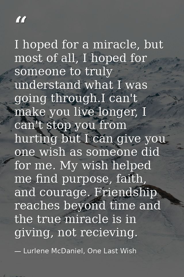 I hoped for a miracle, but most of all, I hoped for someone to truly understand what I was going through.I can't make yo — Lurlene McDaniel, One Last Wish