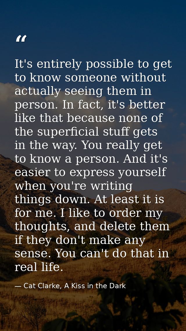 It's entirely possible to get to know someone without actually seeing them in person. In fact, it's better like that bec — Cat Clarke, A Kiss in the Dark