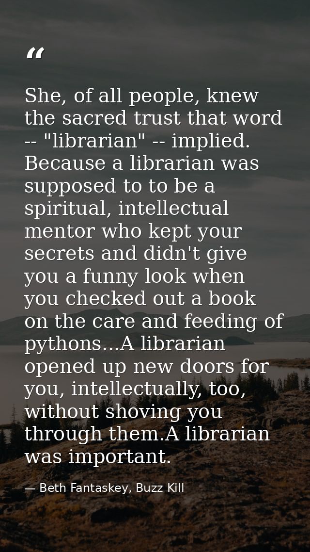 She, of all people, knew the sacred trust that word -- "librarian" -- implied. Because a librarian was supposed to to be — Beth Fantaskey, Buzz Kill