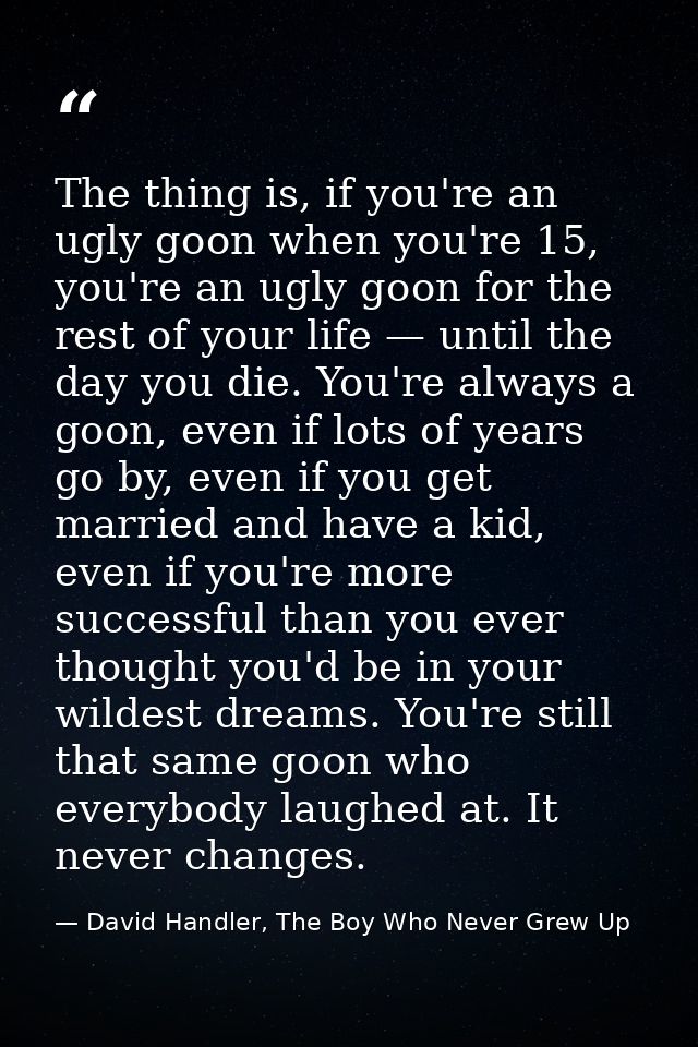 The thing is, if you're an ugly goon when you're 15, you're an ugly goon for the rest of your life — until the day you d — David Handler, The Boy Who Never Grew Up