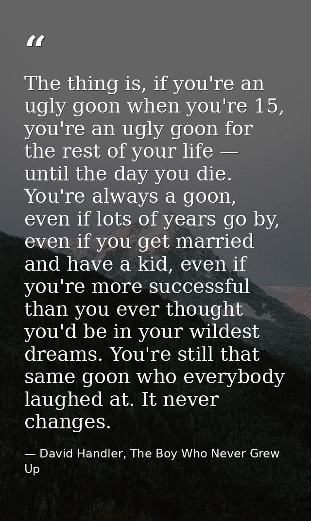 The thing is, if you're an ugly goon when you're 15, you're an ugly goon for the rest of your life — until the day you d — David Handler, The Boy Who Never Grew Up