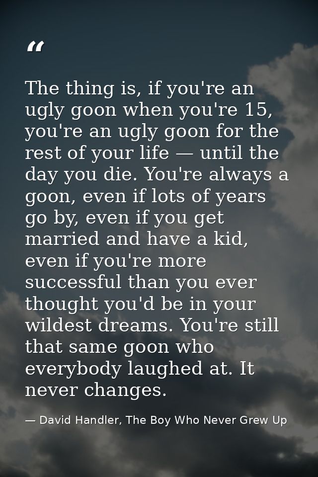The thing is, if you're an ugly goon when you're 15, you're an ugly goon for the rest of your life — until the day you d — David Handler, The Boy Who Never Grew Up