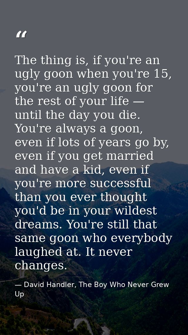 The thing is, if you're an ugly goon when you're 15, you're an ugly goon for the rest of your life — until the day you d — David Handler, The Boy Who Never Grew Up