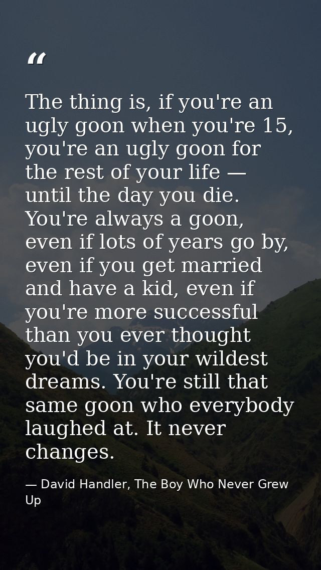 The thing is, if you're an ugly goon when you're 15, you're an ugly goon for the rest of your life — until the day you d — David Handler, The Boy Who Never Grew Up