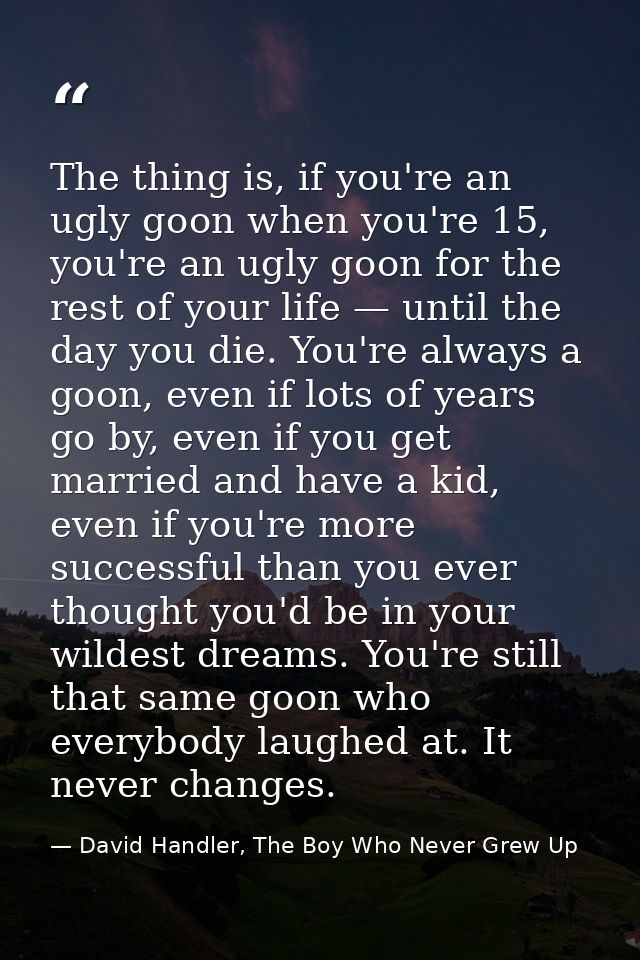 The thing is, if you're an ugly goon when you're 15, you're an ugly goon for the rest of your life — until the day you d — David Handler, The Boy Who Never Grew Up