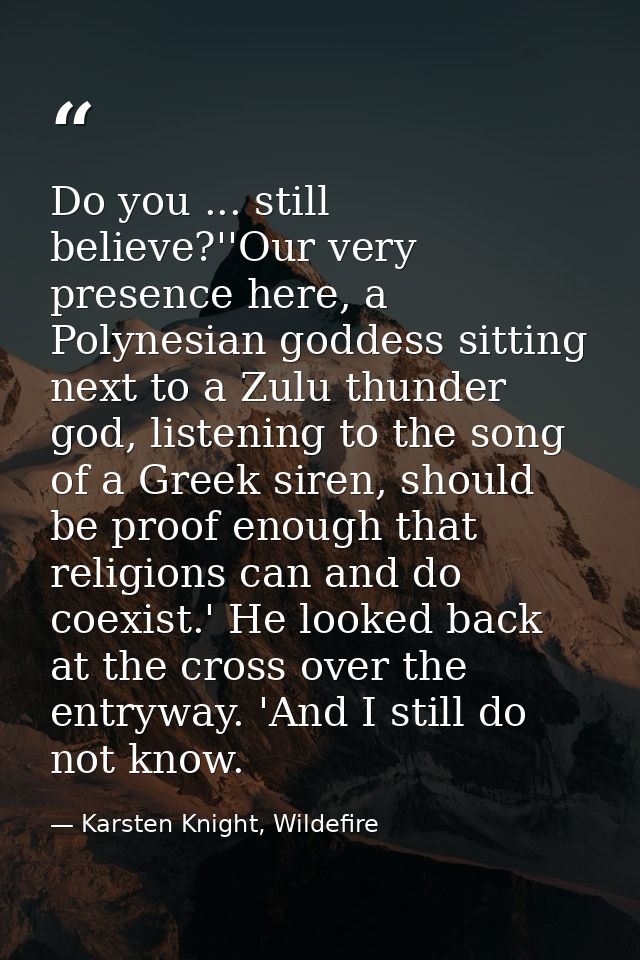 Do you ... still believe?''Our very presence here, a Polynesian goddess sitting next to a Zulu thunder god, listening to — Karsten Knight, Wildefire