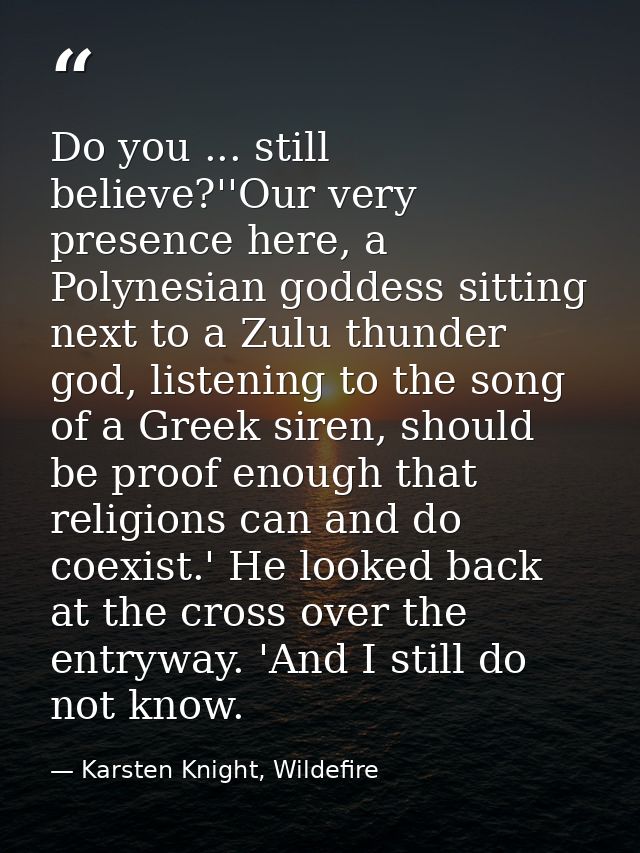 Do you ... still believe?''Our very presence here, a Polynesian goddess sitting next to a Zulu thunder god, listening to — Karsten Knight, Wildefire
