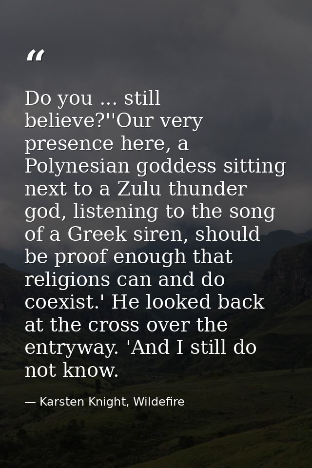 Do you ... still believe?''Our very presence here, a Polynesian goddess sitting next to a Zulu thunder god, listening to — Karsten Knight, Wildefire