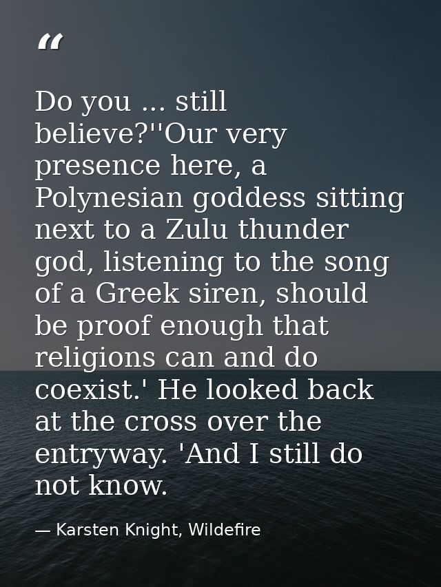 Do you ... still believe?''Our very presence here, a Polynesian goddess sitting next to a Zulu thunder god, listening to — Karsten Knight, Wildefire