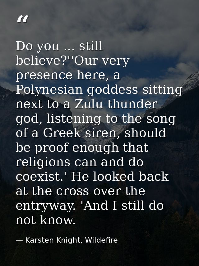 Do you ... still believe?''Our very presence here, a Polynesian goddess sitting next to a Zulu thunder god, listening to — Karsten Knight, Wildefire