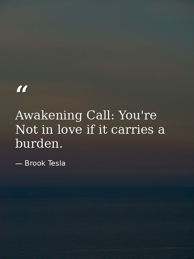 Awakening Call: You're Not in love if it carries a burden. — Brook Tesla