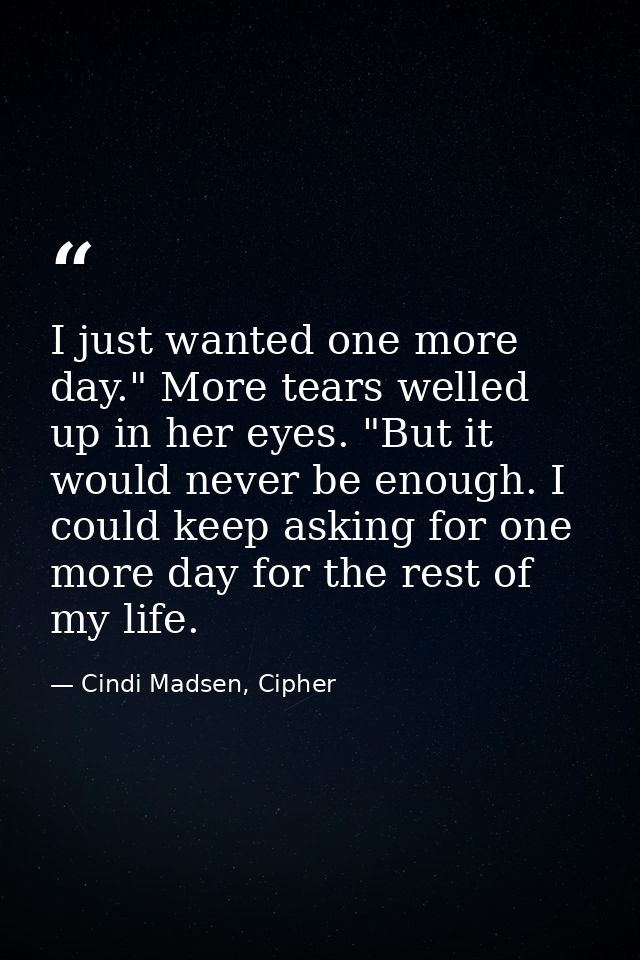 I just wanted one more day." More tears welled up in her eyes. "But it would never be enough. I could keep asking for on — Cindi Madsen, Cipher