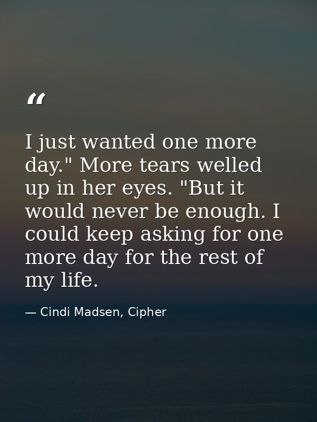 I just wanted one more day." More tears welled up in her eyes. "But it would never be enough. I could keep asking for on — Cindi Madsen, Cipher