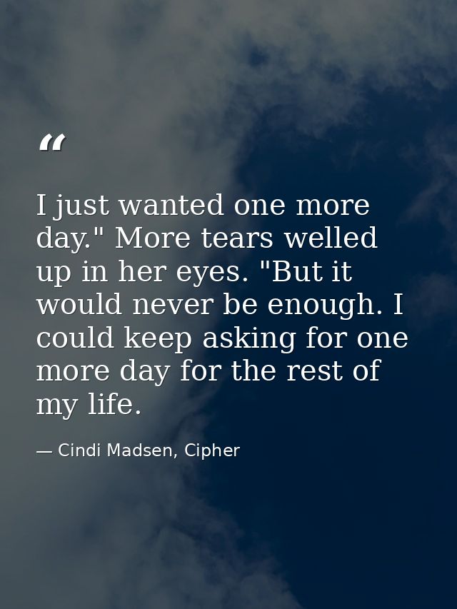 I just wanted one more day." More tears welled up in her eyes. "But it would never be enough. I could keep asking for on — Cindi Madsen, Cipher