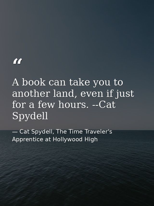 A book can take you to another land, even if just for a few hours. --Cat Spydell — Cat Spydell, The Time Traveler's Apprentice at Hollywood High