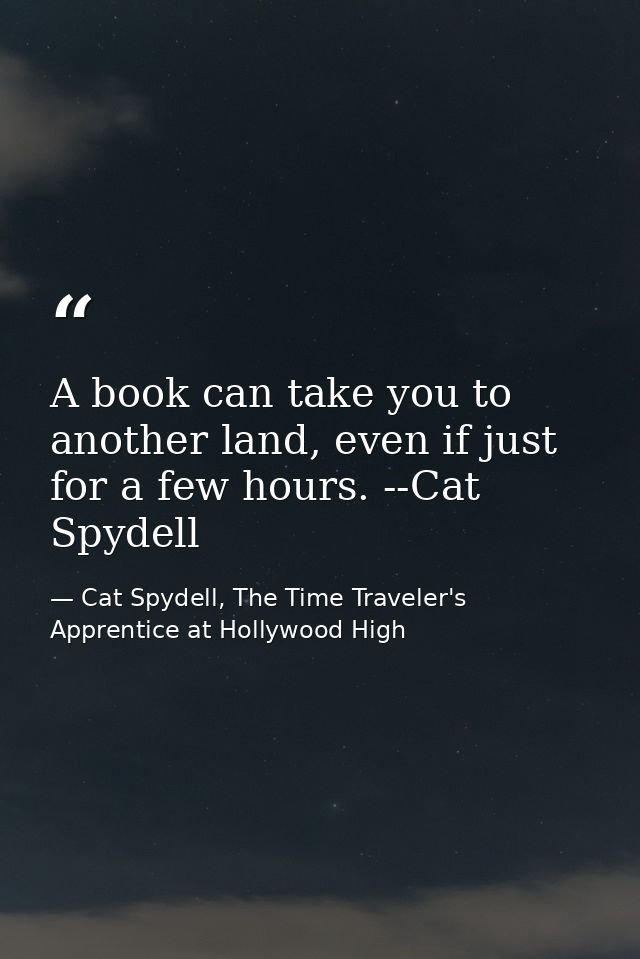 A book can take you to another land, even if just for a few hours. --Cat Spydell — Cat Spydell, The Time Traveler's Apprentice at Hollywood High