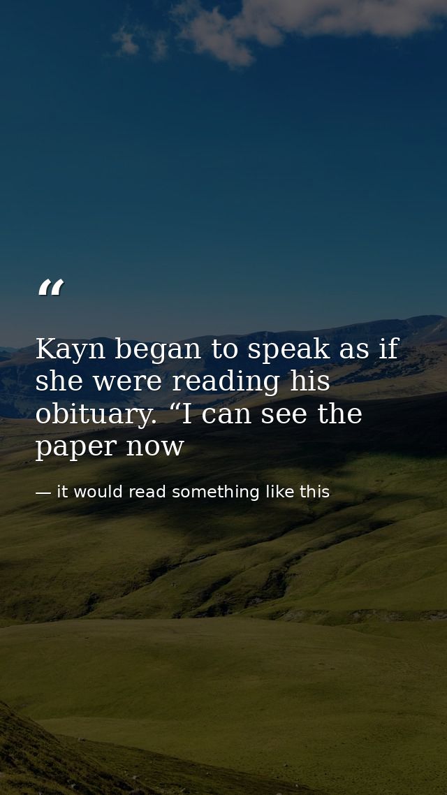 Kayn began to speak as if she were reading his obituary. “I can see the paper now — it would read something like this