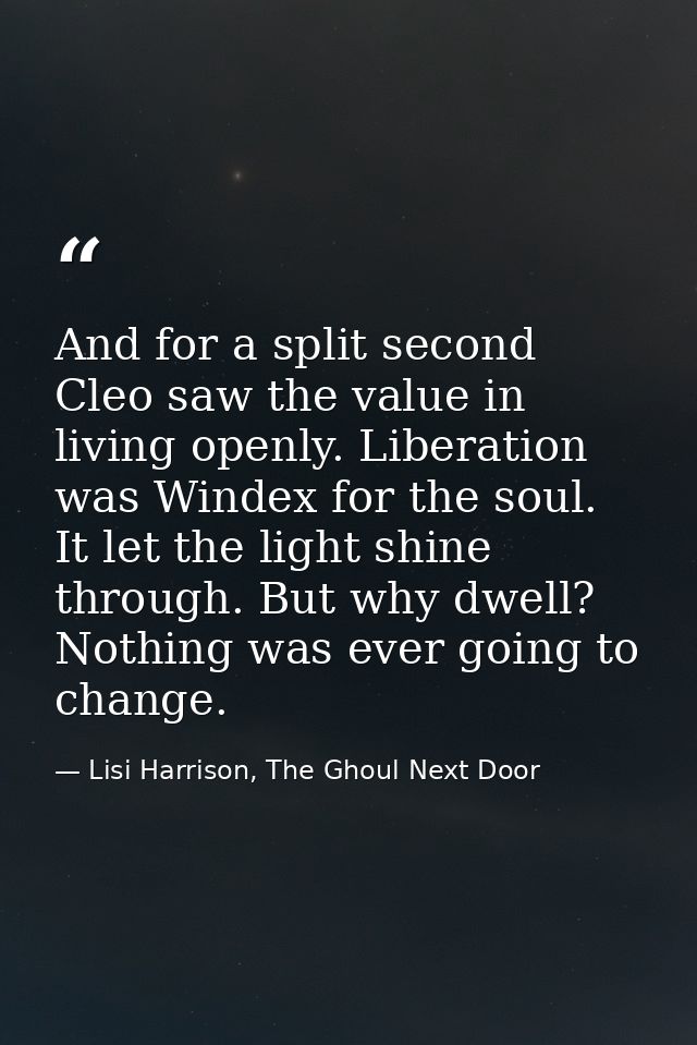 And for a split second Cleo saw the value in living openly. Liberation was Windex for the soul. It let the light shine t — Lisi Harrison, The Ghoul Next Door