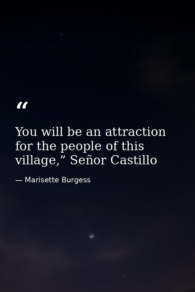 You will be an attraction for the people of this village,” Señor Castillo — Marisette Burgess