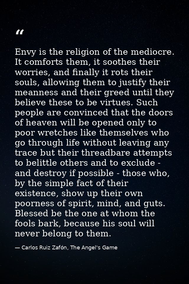 Envy is the religion of the mediocre. It comforts them, it soothes their worries, and finally it rots their souls, allow — Carlos Ruiz Zafón, The Angel's Game