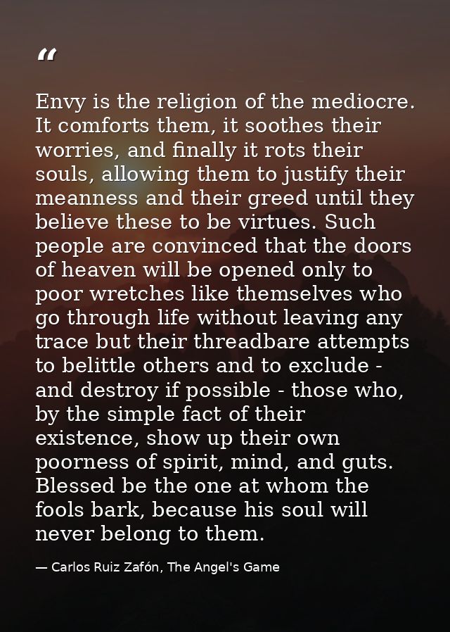 Envy is the religion of the mediocre. It comforts them, it soothes their worries, and finally it rots their souls, allow — Carlos Ruiz Zafón, The Angel's Game